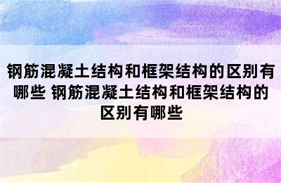 钢筋混凝土结构和框架结构的区别有哪些 钢筋混凝土结构和框架结构的区别有哪些